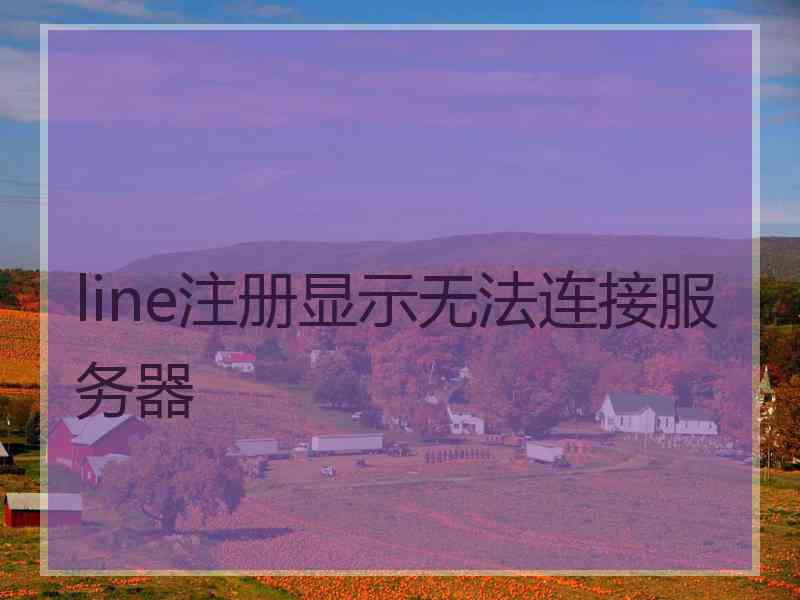 line注册显示无法连接服务器