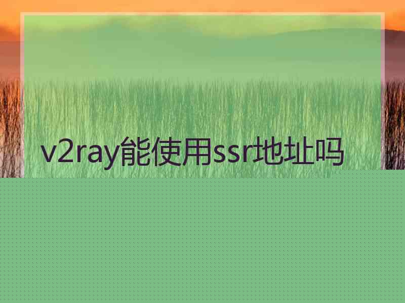 v2ray能使用ssr地址吗