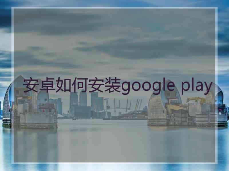 安卓如何安装google play