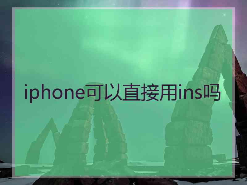 iphone可以直接用ins吗