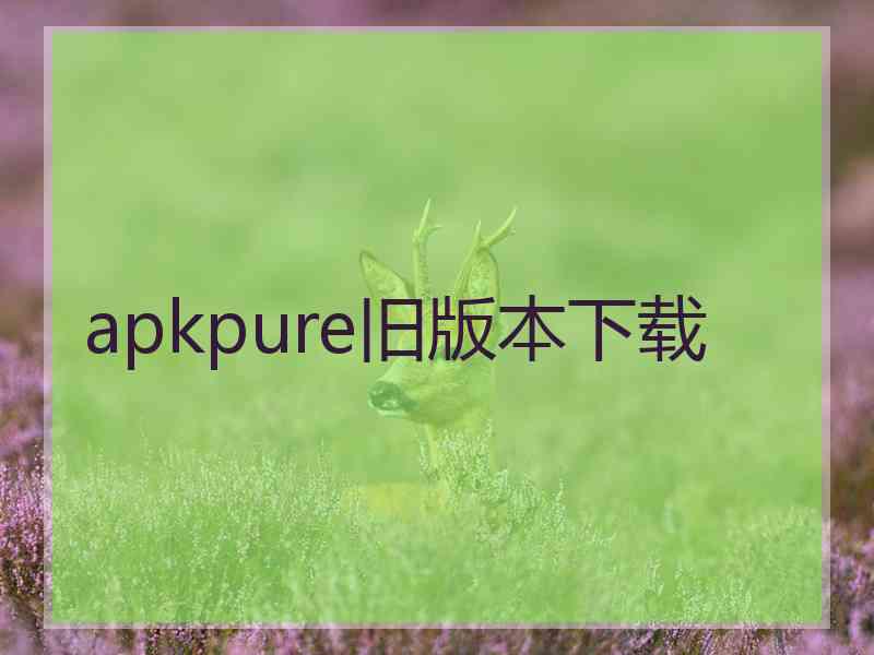 apkpure旧版本下载