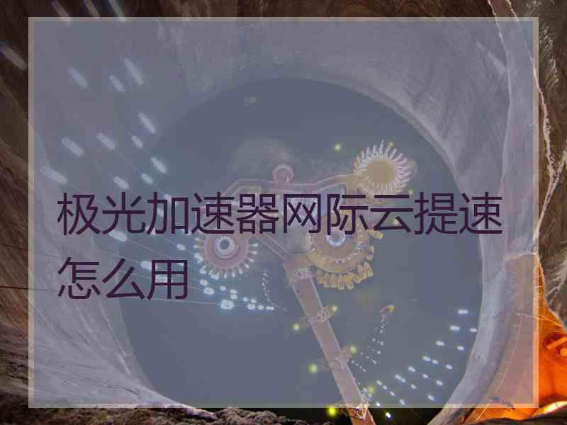 极光加速器网际云提速怎么用