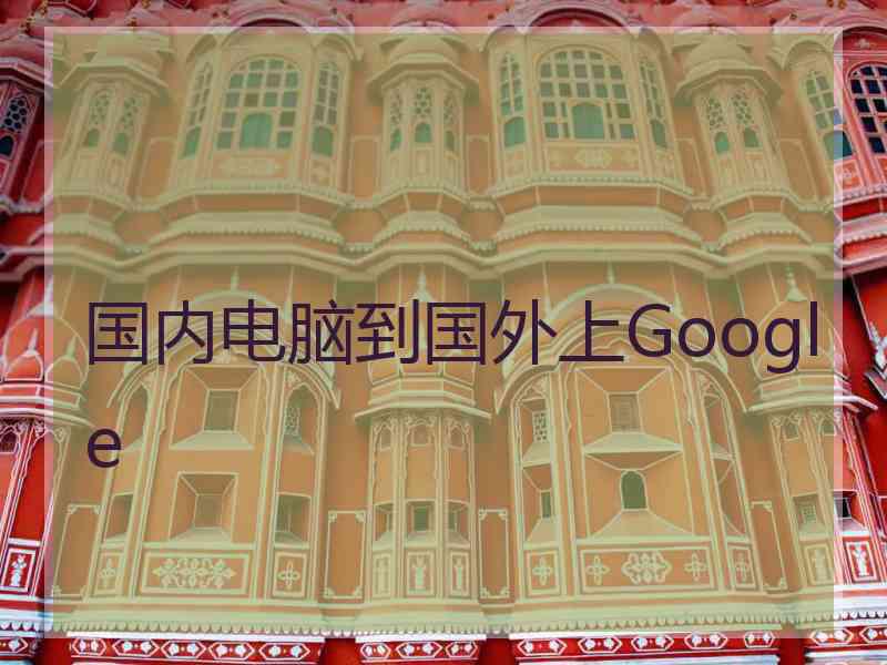 国内电脑到国外上Google